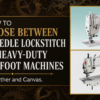 How to Choose Between Single-Needle Lockstitch and Heavy-Duty Walking Foot Sewing Machines for Leather and Canvas