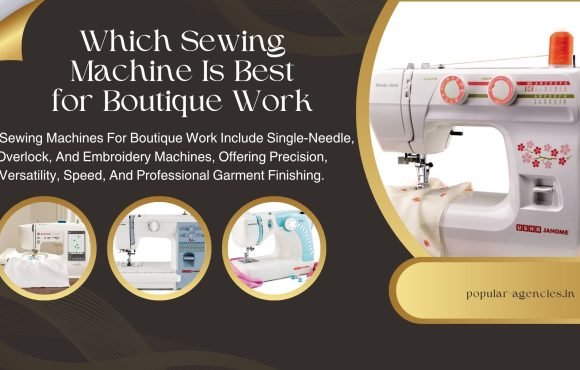 Which Sewing Machine Is Best for Boutique Work - Popular Agencies